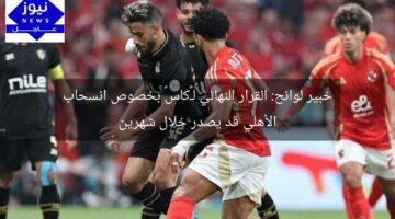 خبير لوائح: القرار النهائي لـ«كاس» بخصوص انسحاب الأهلي قد يصدر خلال شهرين