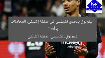 “ليفربول يتحدى تشيلسي في صفقة إكتيكي: المحادثات بدأت!”  
ليفربول, تشيلسي, صفقة إكتيكي