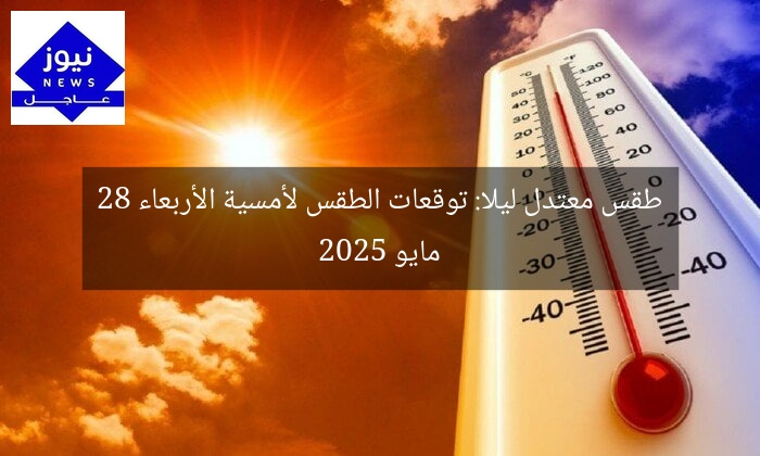 طقس معتدل ليلا: توقعات الطقس لأمسية الأربعاء 28 مايو 2025