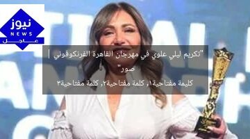 “تكريم ليلي علوي في مهرجان القاهرة الفرنكوفوني | صور”  
كليمة مفتاحية1, كلمة مفتاحية2, كلمة مفتاحية3