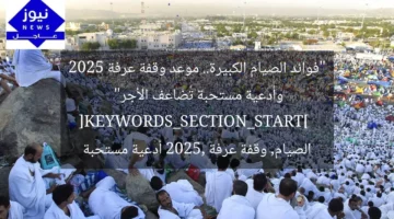 “فوائد الصيام الكبيرة.. موعد وقفة عرفة 2025 وأدعية مستحبة تُضاعف الأجر”  
[KEYWORDS_SECTION_START]  
الصيام, وقفة عرفة 2025, أدعية مستحبة