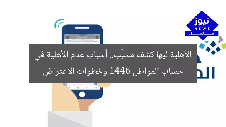 الأهلية ليها كشف مسبّب.. أسباب عدم الأهلية في حساب المواطن 1446 وخطوات الاعتراض
