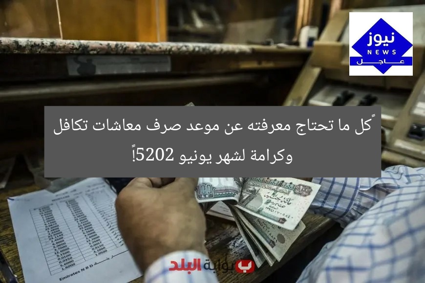 “كل ما تحتاج معرفته عن موعد صرف معاشات تكافل وكرامة لشهر يونيو 2025!”