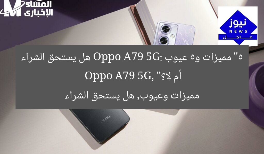 “5 مميزات و5 عيوب Oppo A79 5G: هل يستحق الشراء أم لا؟”  
Oppo A79 5G, مميزات وعيوب, هل يستحق الشراء