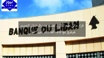 قرار مالي مهم للكل .. تعميم مصرف لبنان الجديد هيفرق مع آلاف العائلات تغيير فعلي