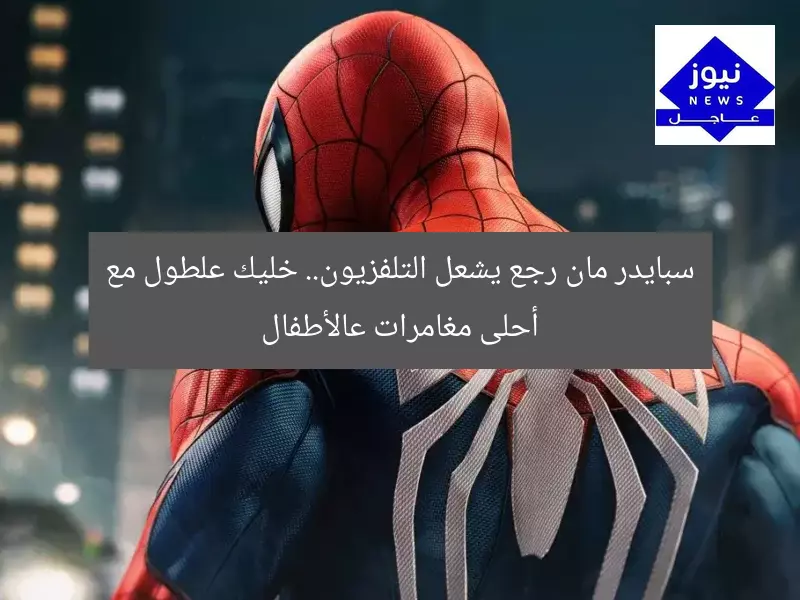 سبايدر مان رجع يشعل التلفزيون.. خليك علطول مع أحلى مغامرات عالأطفال