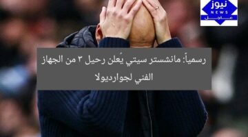 رسمياً: مانشستر سيتي يُعلن رحيل 3 من الجهاز الفني لجوارديولا