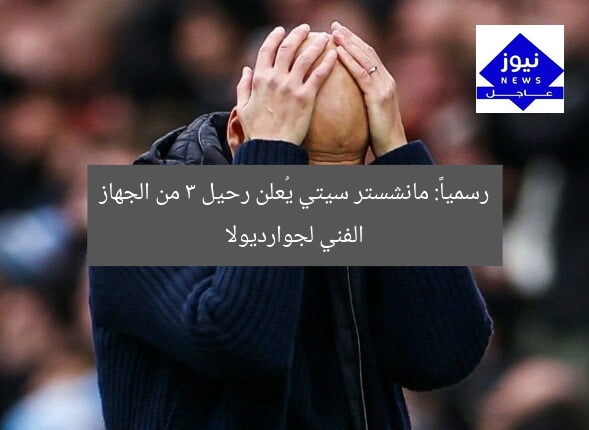 رسمياً: مانشستر سيتي يُعلن رحيل 3 من الجهاز الفني لجوارديولا