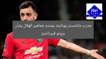 مدرب مانشستر يونايتد يصدم جماهير الهلال بشأن برونو فيرنانديز
