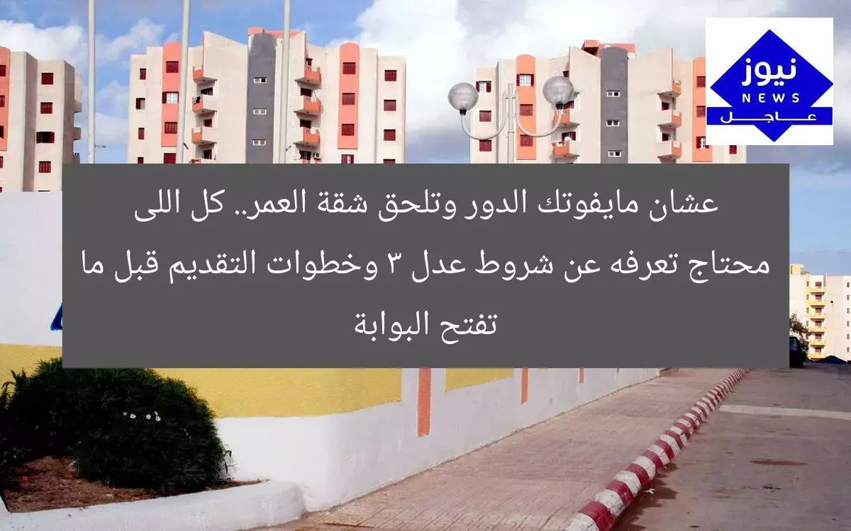عشان مايفوتك الدور وتلحق شقة العمر.. كل اللى محتاج تعرفه عن شروط عدل 3 وخطوات التقديم قبل ما تفتح البوابة