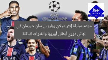 موعد مباراة إنتر ميلان وباريس سان جيرمان في نهائي دوري أبطال أوروبا والقنوات الناقلة