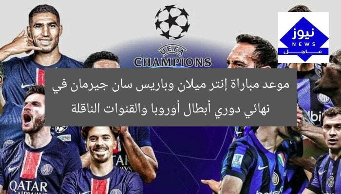 موعد مباراة إنتر ميلان وباريس سان جيرمان في نهائي دوري أبطال أوروبا والقنوات الناقلة