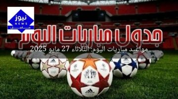 مواعيد مباريات اليوم: الثلاثاء 27 مايو 2025
