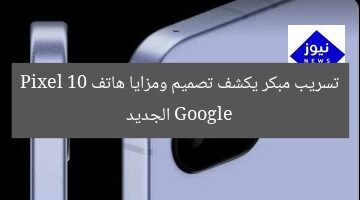 تسريب مبكر يكشف تصميم ومزايا هاتف Google Pixel 10 الجديد