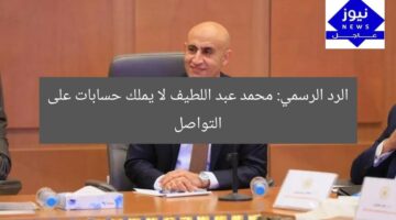 “نفى المتحدث الرسمي: محمد عبد اللطيف لا يملك حسابات على السوشيال ميديا”