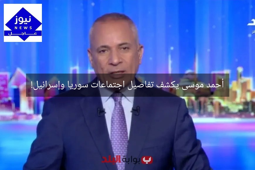 أحمد موسى يكشف تفاصيل اجتماعات سوريا وإسرائيل!