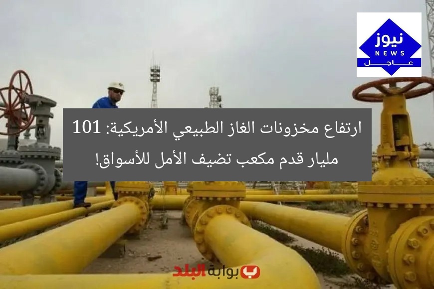 ارتفاع مخزونات الغاز الطبيعي الأمريكية: 101 مليار قدم مكعب تضيف الأمل للأسواق!