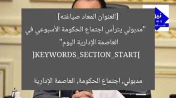 [العنوان المعاد صياغته]  
“مدبولي يترأس اجتماع الحكومة الأسبوعي في العاصمة الإدارية اليوم”  

[KEYWORDS_SECTION_START]  
مدبولي, اجتماع الحكومة, العاصمة الإدارية