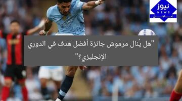 “هل يُنال مرموش جائزة أفضل هدف في الدوري الإنجليزي؟”