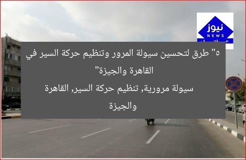 “5 طرق لتحسين سيولة المرور وتنظيم حركة السير في القاهرة والجيزة”  
سيولة مرورية, تنظيم حركة السير, القاهرة والجيزة