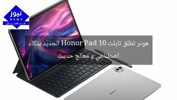 هونر تطلق تابلت Honor Pad 10 الجديد بذكاء اصطناعي و معالج حديث