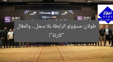 طولان: مسؤولو الرابطة بلا سجل… والمقال “كارثة”!
