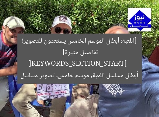 [اللعبة: أبطال الموسم الخامس يستعدون للتصوير! تفاصيل مثيرة]  
[KEYWORDS_SECTION_START]  
أبطال مسلسل اللعبة, موسم خامس, تصوير مسلسل