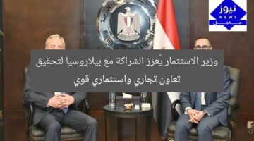 وزير الاستثمار يُعزز الشراكة مع بيلاروسيا لتحقيق تعاون تجاري واستثماري قوي