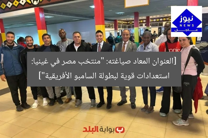 [العنوان المعاد صياغته: “منتخب مصر في غينيا: استعدادات قوية لبطولة السامبو الأفريقية”]