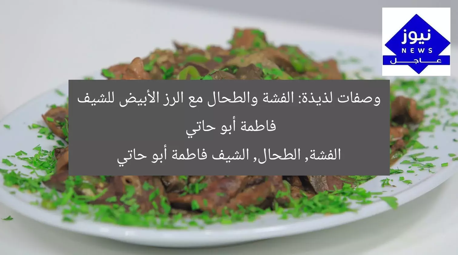 وصفات لذيذة: الفشة والطحال مع الرز الأبيض للشيف فاطمة أبو حاتي  
الفشة, الطحال, الشيف فاطمة أبو حاتي