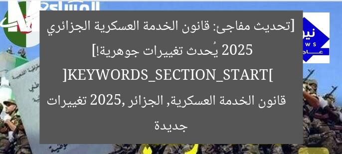 [تحديث مفاجئ: قانون الخدمة العسكرية الجزائري 2025 يُحدث تغييرات جوهرية!]  
[KEYWORDS_SECTION_START]  
قانون الخدمة العسكرية, الجزائر 2025, تغييرات جديدة