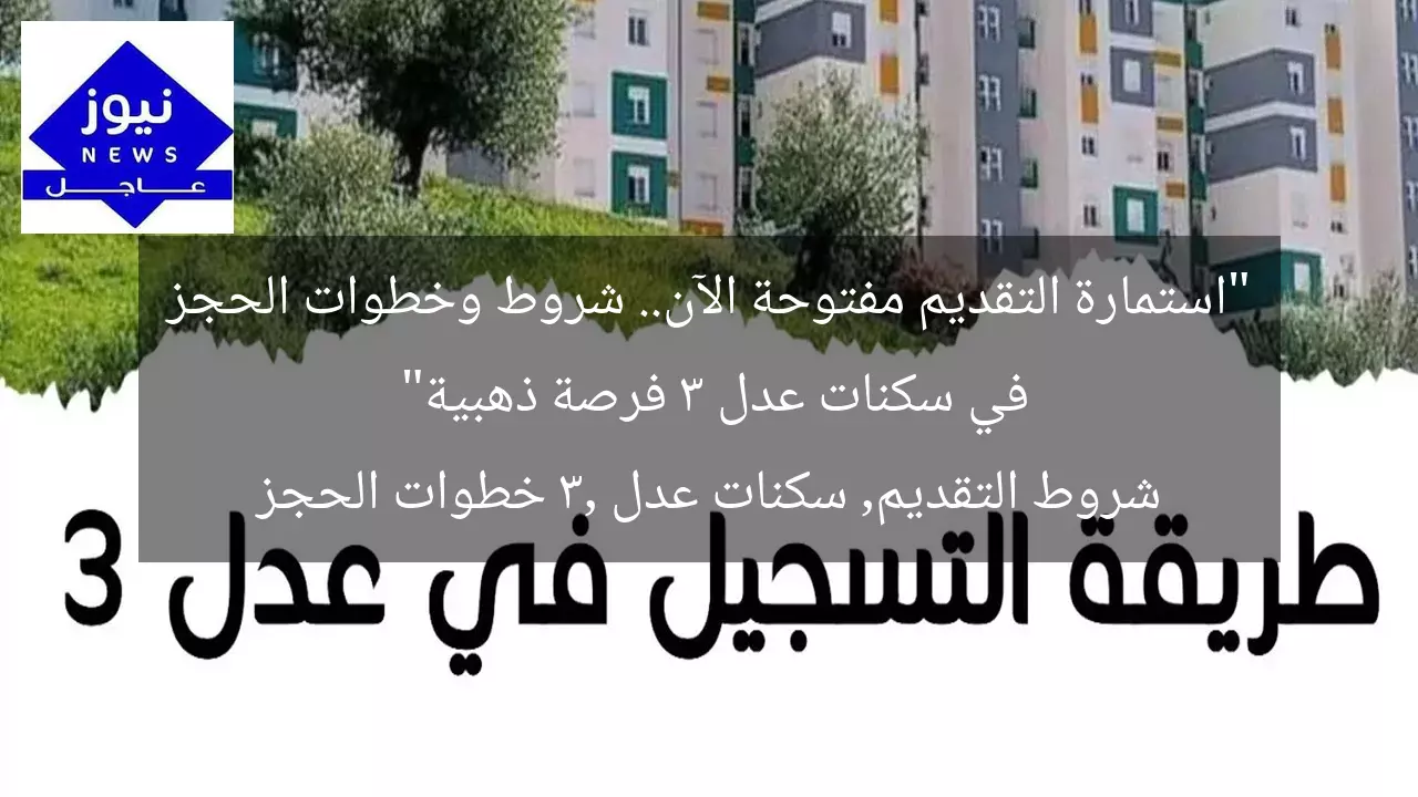 “استمارة التقديم مفتوحة الآن.. شروط وخطوات الحجز في سكنات عدل 3 فرصة ذهبية”  
شروط التقديم, سكنات عدل 3, خطوات الحجز