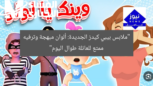 “ملابس بيبي كيدز الجديدة: ألوان مبهجة وترفيه ممتع للعائلة طوال اليوم”