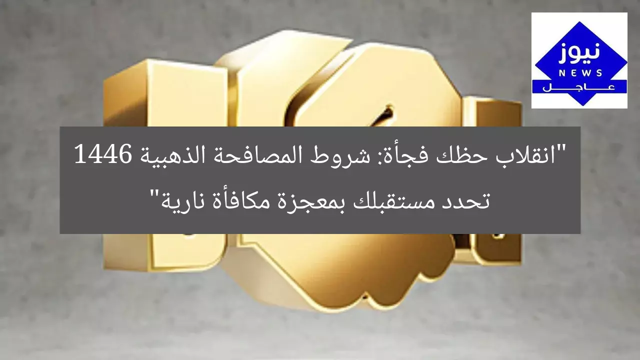 “انقلاب حظك فجأة: شروط المصافحة الذهبية 1446 تحدد مستقبلك بمعجزة مكافأة نارية”
