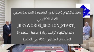 وفد نوتنغهام ترنت يزور المنصورة الجديدة ويثمن الأداء الأكاديمي  
[KEYWORDS_SECTION_START]  
وفد نوتنغهام ترنت, زيارة جامعة المنصورة الجديدة, المستوى الأكاديمي المتميز