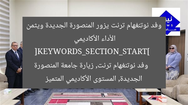 وفد نوتنغهام ترنت يزور المنصورة الجديدة ويثمن الأداء الأكاديمي  
[KEYWORDS_SECTION_START]  
وفد نوتنغهام ترنت, زيارة جامعة المنصورة الجديدة, المستوى الأكاديمي المتميز
