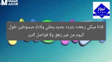 قناة ميكي رجعت بتردد جديد يخلي ولادك مبسوطين طول اليوم من غير زهق ولا فواصل كتير