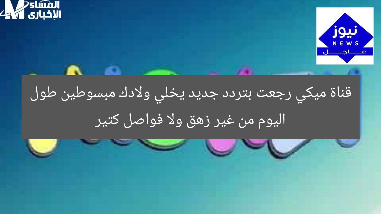 قناة ميكي رجعت بتردد جديد يخلي ولادك مبسوطين طول اليوم من غير زهق ولا فواصل كتير
