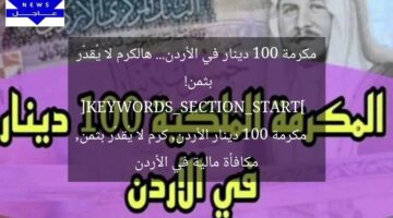 مكرمة 100 دينار في الأردن… هالكرم لا يُقدّر بثمن!  
[KEYWORDS_SECTION_START]  
مكرمة 100 دينار الأردن, كرم لا يُقدّر بثمن, مكافأة مالية في الأردن