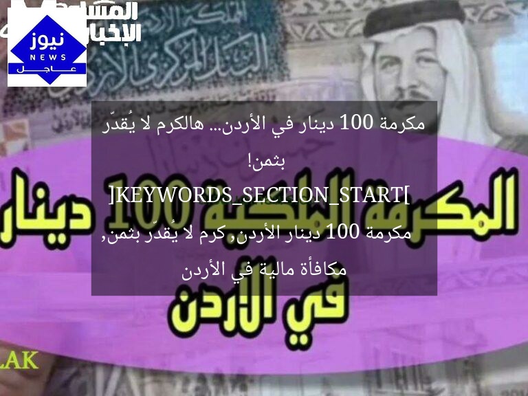 مكرمة 100 دينار في الأردن… هالكرم لا يُقدّر بثمن!  
[KEYWORDS_SECTION_START]  
مكرمة 100 دينار الأردن, كرم لا يُقدّر بثمن, مكافأة مالية في الأردن