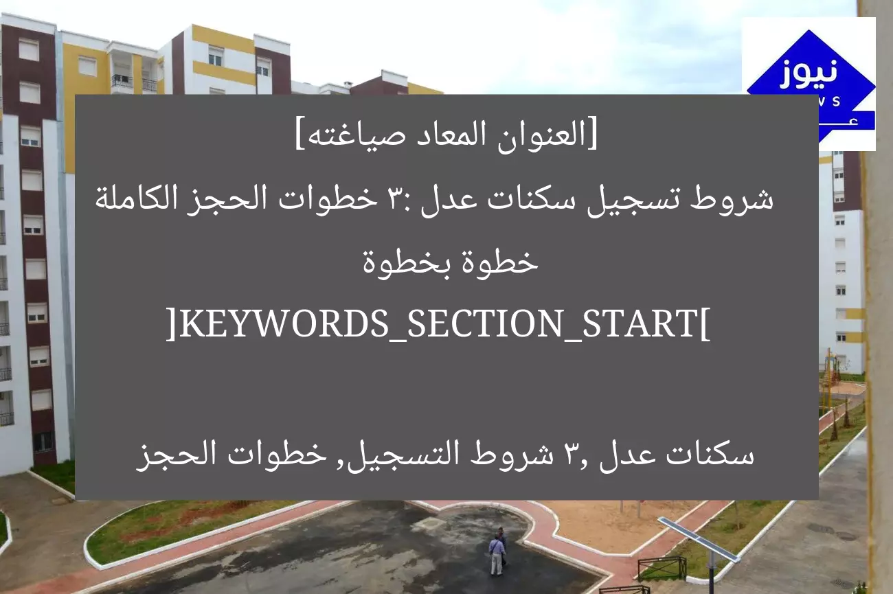 [العنوان المعاد صياغته]  
شروط تسجيل سكنات عدل 3: خطوات الحجز الكاملة خطوة بخطوة  

[KEYWORDS_SECTION_START]  
سكنات عدل 3, شروط التسجيل, خطوات الحجز