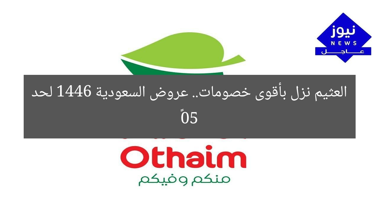 العثيم نزل بأقوى خصومات.. عروض السعودية 1446 لحد 50٪