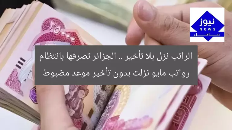 الراتب نزل بلا تأخير .. الجزائر تصرفها بانتظام رواتب مايو نزلت بدون تأخير موعد مضبوط