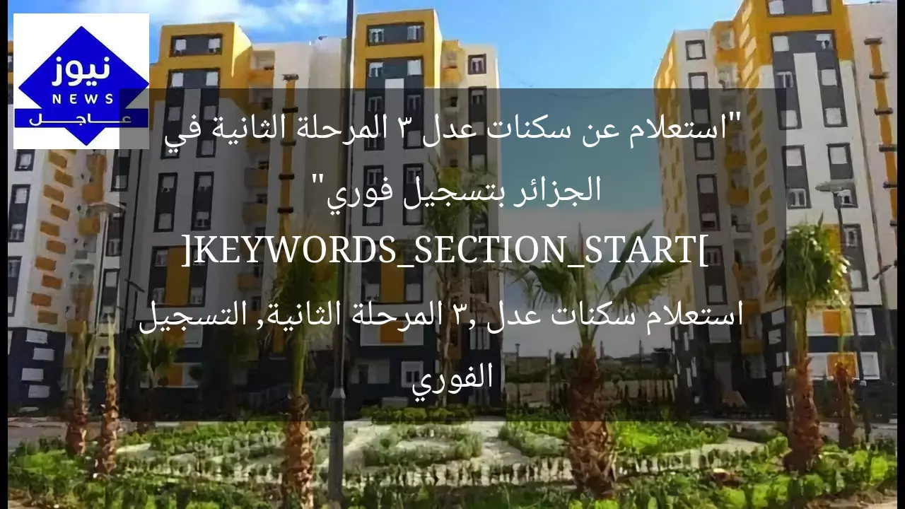 “استعلام عن سكنات عدل 3 المرحلة الثانية في الجزائر بتسجيل فوري”  
[KEYWORDS_SECTION_START]  
استعلام سكنات عدل 3, المرحلة الثانية, التسجيل الفوري