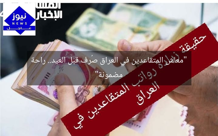 “معاش المتقاعدين في العراق صُرف قبل العيد.. راحة مضمونة”