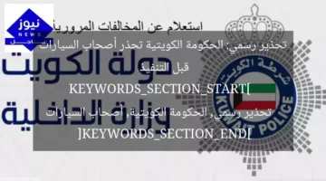 تحذير رسمي: الحكومة الكويتية تحذر أصحاب السيارات قبل التنفيذ  
KEYWORDS_SECTION_START]  
تحذير رسمي, الحكومة الكويتية, أصحاب السيارات  
[KEYWORDS_SECTION_END]