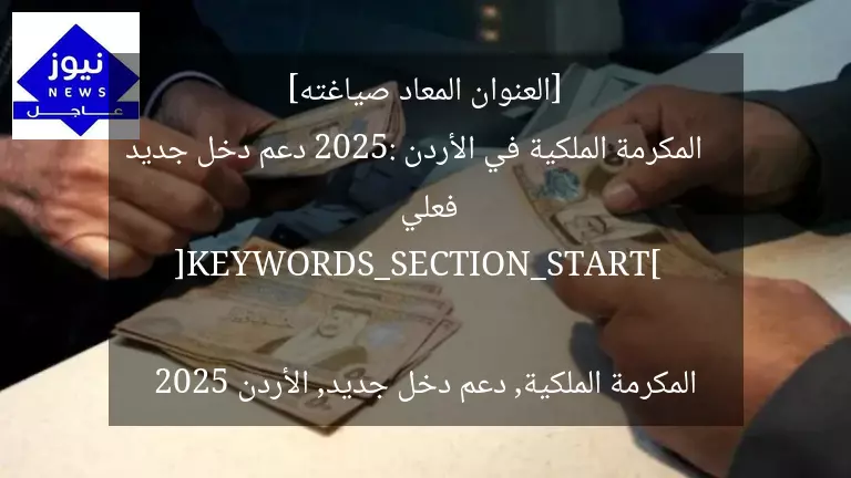 [العنوان المعاد صياغته]  
المكرمة الملكية في الأردن 2025: دعم دخل جديد فعلي  

[KEYWORDS_SECTION_START]  
المكرمة الملكية, دعم دخل جديد, الأردن 2025