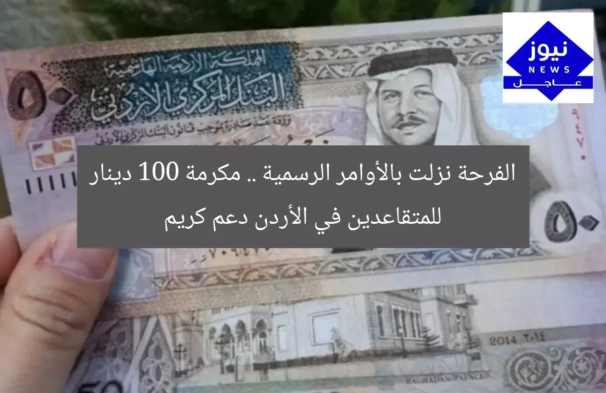 الفرحة نزلت بالأوامر الرسمية .. مكرمة 100 دينار للمتقاعدين في الأردن دعم كريم