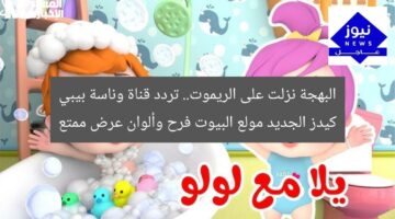 البهجة نزلت على الريموت.. تردد قناة وناسة بيبي كيدز الجديد مولع البيوت فرح وألوان عرض ممتع