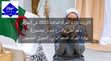 [الزيادة نزلت للمرأة الماكثة 2025 في الجزائر: دعم أعلى وأسرع تمويل مضمون]  
زيادة المرأة, الدعم المالي, التمويل المضمون